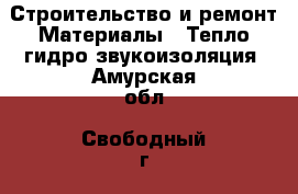 Строительство и ремонт Материалы - Тепло,гидро,звукоизоляция. Амурская обл.,Свободный г.